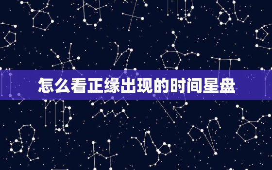 怎么看正缘出现的时间星盘，怎么看自己的正缘星盘