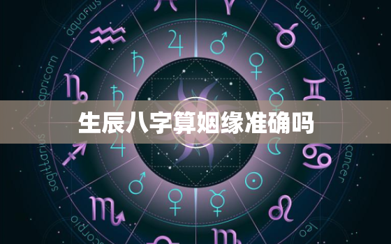 生辰八字算姻缘准确吗，生辰八字算的姻缘准吗