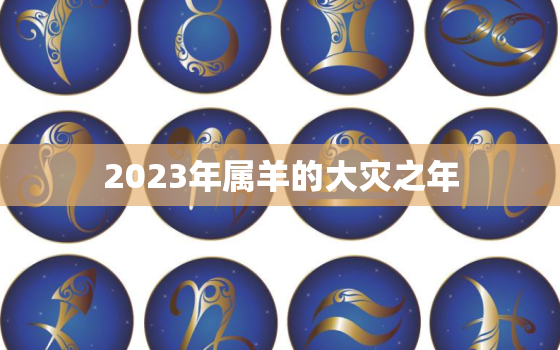 2023年属羊的大灾之年，羊遇兔年2023年怎么样