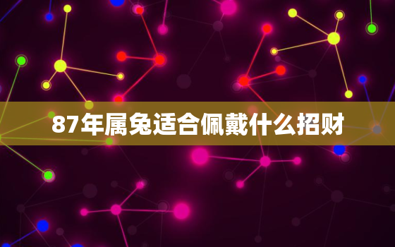 87年属兔适合佩戴什么招财，87年属兔适合佩戴什么招财手串