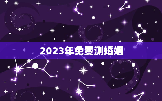 2023年免费测婚姻，测2021年婚姻运势