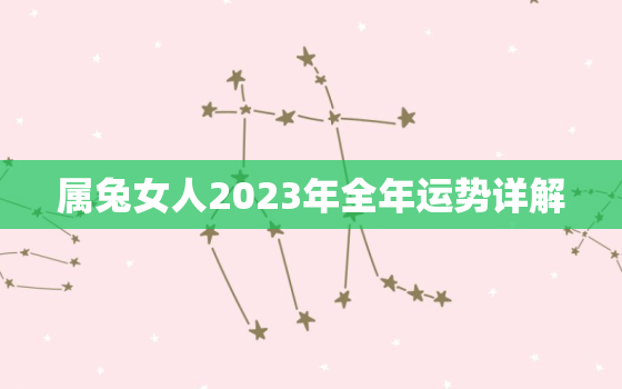 属兔女人2023年全年运势详解，属兔的2023年运势如何 女性