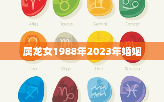 属龙女1988年2023年婚姻，88年属龙女2023年必死无疑