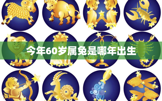 今年60岁属兔是哪年出生，60多岁属兔的哪年出生