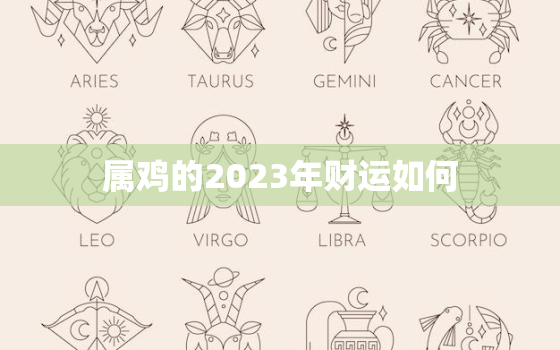 属鸡的2023年财运如何，属鸡的2023年运势和财运怎么样