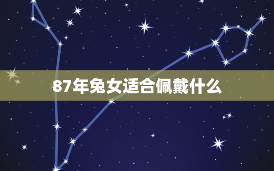 87年兔女适合佩戴什么，87年兔女适合佩戴什么吉祥物