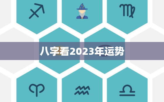 八字看2023年运势，2023年能发财八字