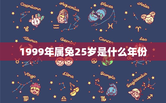 1999年属兔25岁是什么年份，1999年属兔23岁以后一生命运