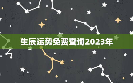 生辰运势免费查询2023年，2021生辰运势