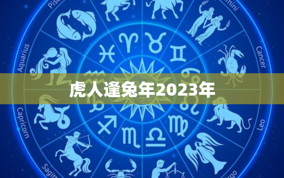 虎人逢兔年2023年，2023年虎兔是什么命