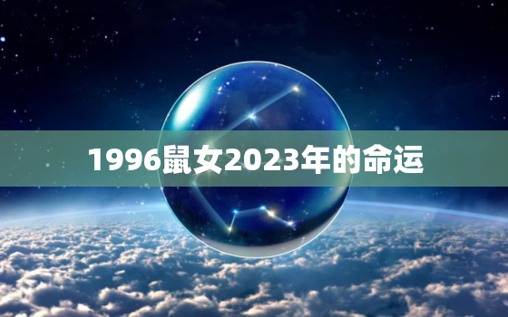 1996鼠女2023年的命运，1996年属鼠男孩2023年运势