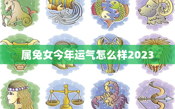 属兔女今年运气怎么样2023，属兔女今年运气怎么样2023年运势