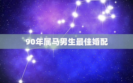 90年属马男生最佳婚配，90年男马最佳对象