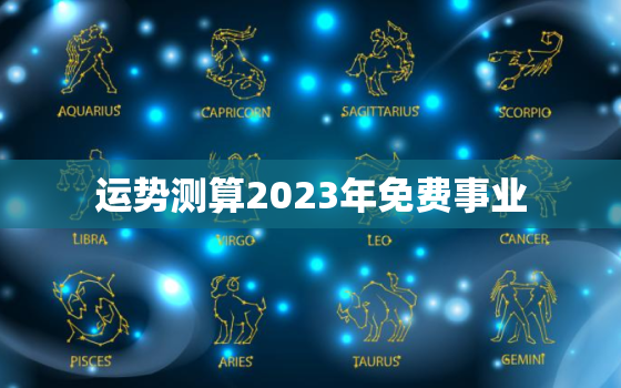 运势测算2023年免费事业，运势2023年运势