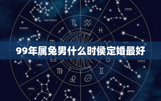 99年属兔男什么时侯定婚最好，1999年属兔男什么时候脱单