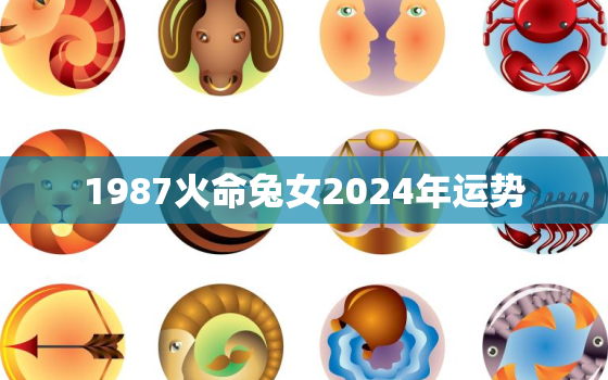 1987火命兔女2024年运势，1987年在2024年运势