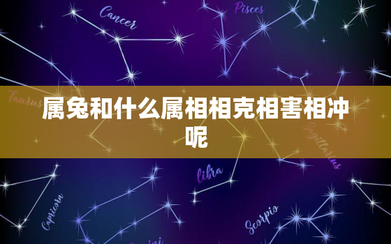 属兔和什么属相相克相害相冲呢，属兔与什么属相相合相冲