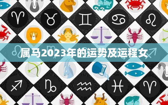 属马2023年的运势及运程女，属马2023年运势及运程详