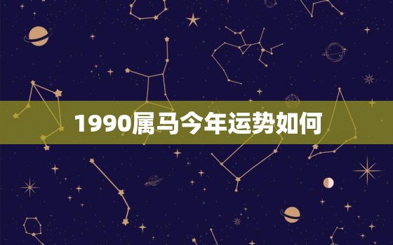 1990属马今年运势如何，1990属马今年运势如何