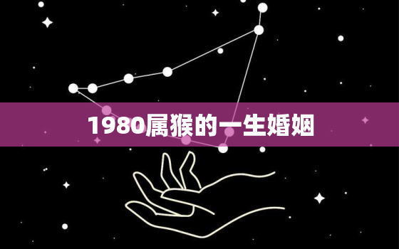 1980属猴的一生婚姻，属猴的上等婚配