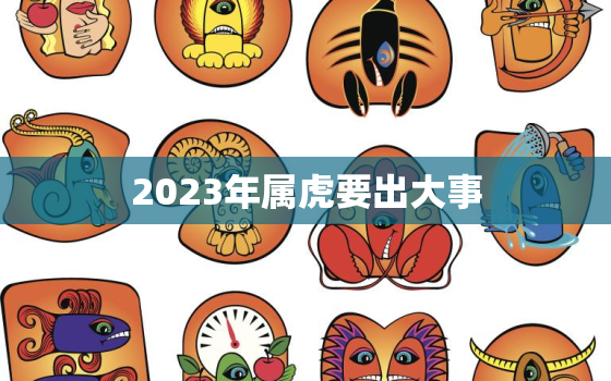 2023年属虎要出大事，2023年属羊要出大事