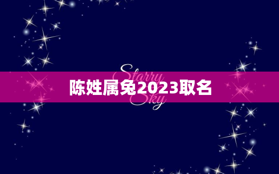 陈姓属兔2023取名，陈姓取名大全属牛2021免费