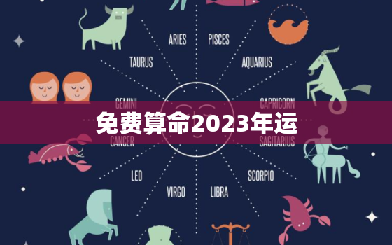 免费算命2023年运，免费算命2023年运势每月