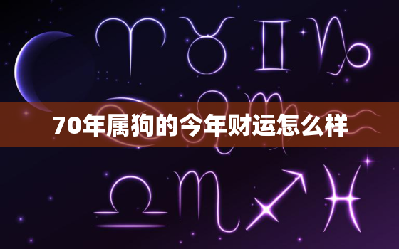 70年属狗的今年财运怎么样，70年属狗的今年财运怎么样呀