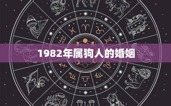 1982年属狗人的婚姻，1982年属狗人的婚姻运势