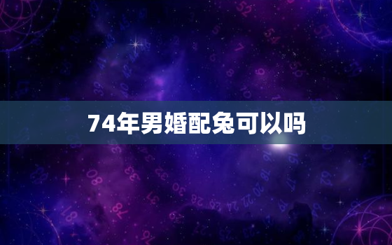 74年男婚配兔可以吗，74年男和75年兔这对夫妻有男孩命吗？