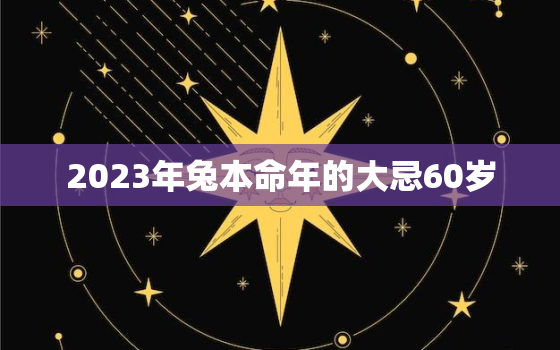 2023年兔本命年的大忌60岁，2023年属兔本命年