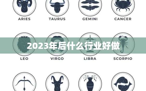 2023年后什么行业好做，2023年什么工作最挣钱