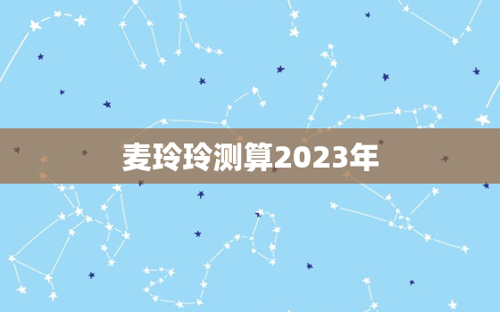 麦玲玲测算2023年，麦玲玲2020年测算