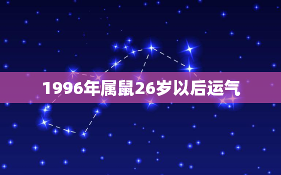 1996年属鼠26岁以后运气，1996年属鼠人运势