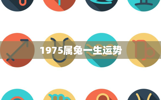 1975属兔一生运势，1975属兔运势及运程