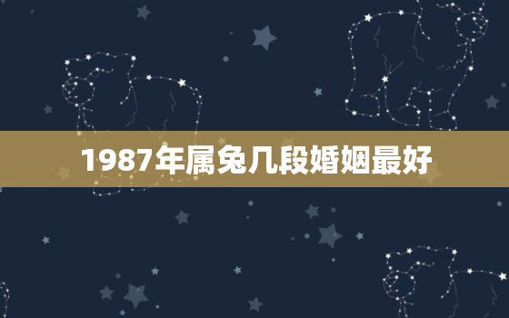 1987年属兔几段婚姻最好，1987年属兔婚姻最佳配偶