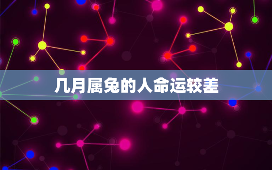 几月属兔的人命运较差，几月份属兔