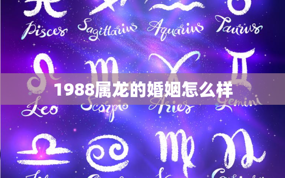 1988属龙的婚姻怎么样，88年属龙人34岁转运大富大贵