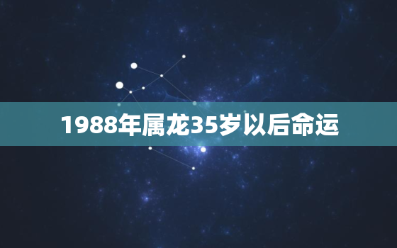 1988年属龙35岁以后命运，1988年属龙35岁后享福