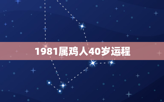 1981属鸡人40岁运程，属鸡1981年40岁以后的命