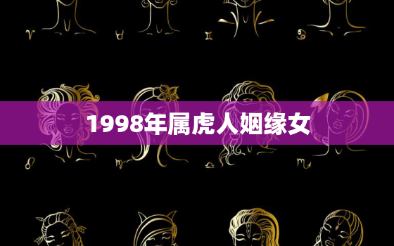 1998年属虎人姻缘女，1998年属虎的姻缘