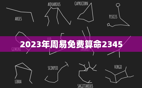 2023年周易免费算命2345，周易免费算命2022年运势