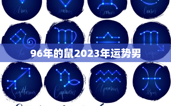 96年的鼠2023年运势男，1996年属鼠人2023年运势