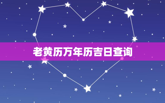 老黄历万年历吉日查询，2023年老黄历万年历吉日查询