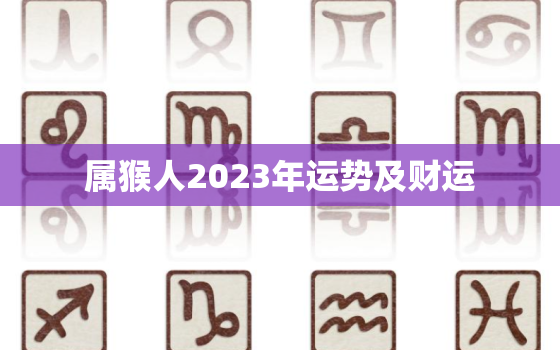 属猴人2023年运势及财运，属猴人2023年运势运程