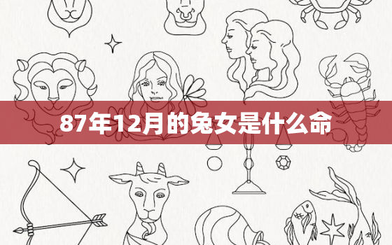 87年12月的兔女是什么命，87年12月的兔是什么星座