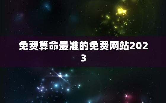 免费算命最准的免费网站2023，免费算命最准确的网站