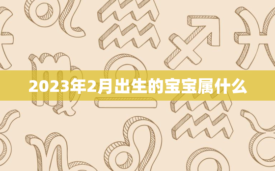 2023年2月出生的宝宝属什么，2023年兔宝宝忌讳几月出生