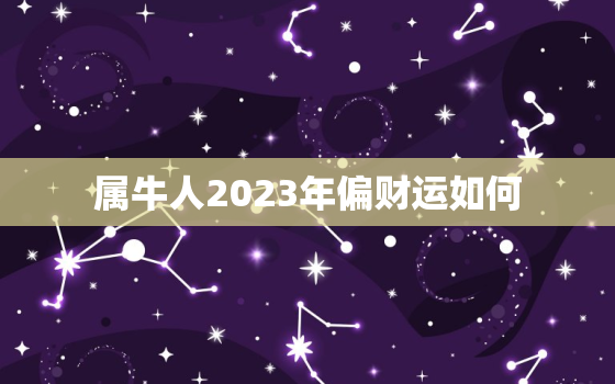 属牛人2023年偏财运如何，2023年属牛人的财运如何