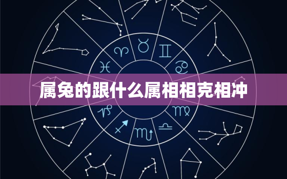 属兔的跟什么属相相克相冲，属兔的跟什么属相相克相冲